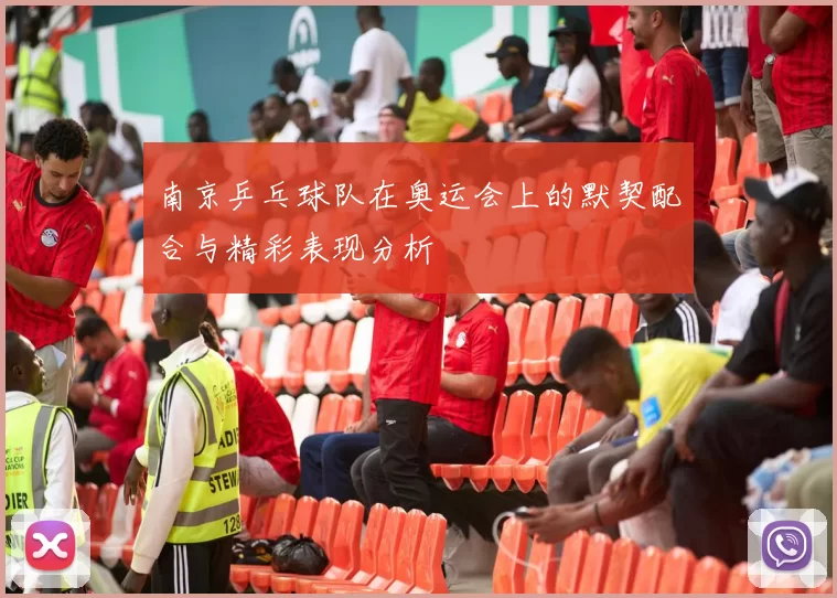 南京乒乓球队在奥运会上的默契配合与精彩表现分析