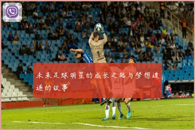 未来足球明星的成长之路与梦想追逐的故事