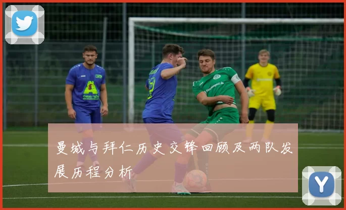 曼城与拜仁历史交锋回顾及两队发展历程分析