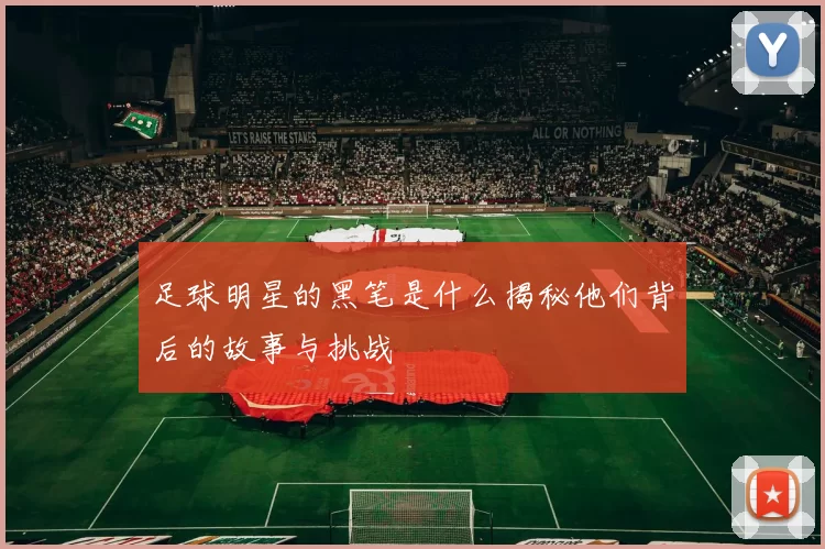 足球明星的黑笔是什么揭秘他们背后的故事与挑战