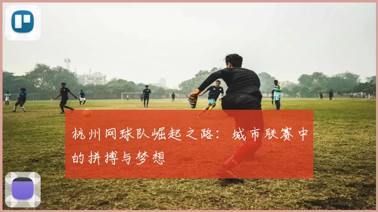 杭州网球队崛起之路：城市联赛中的拼搏与梦想