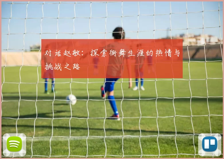 对话赵敏：探索街舞生涯的热情与挑战之路