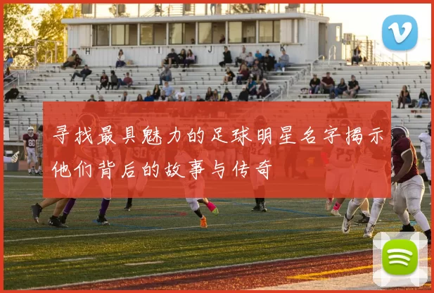 寻找最具魅力的足球明星名字揭示他们背后的故事与传奇
