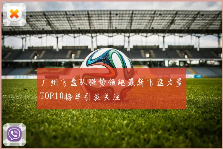 广州飞盘队强势领跑最新飞盘力量TOP10榜单引发关注