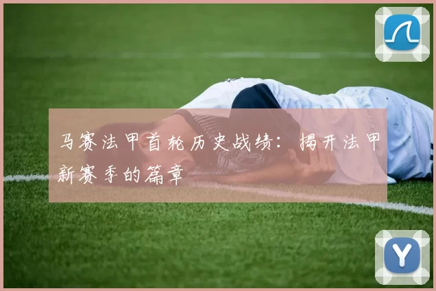 马赛法甲首轮历史战绩：揭开法甲新赛季的篇章