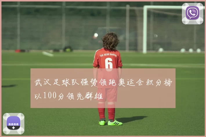 武汉足球队强势领跑奥运会积分榜以100分领先群雄