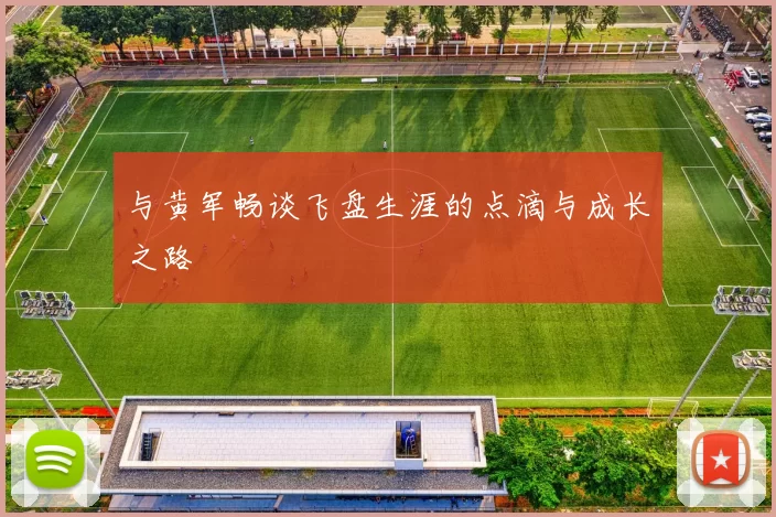 与黄军畅谈飞盘生涯的点滴与成长之路