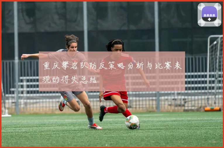 重庆攀岩队防反策略分析与比赛表现的得失总结