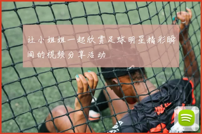 让小姐姐一起欣赏足球明星精彩瞬间的视频分享活动