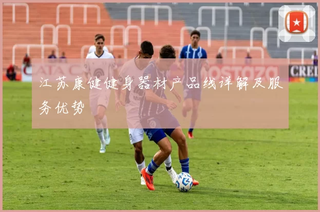江苏康健健身器材产品线详解及服务优势