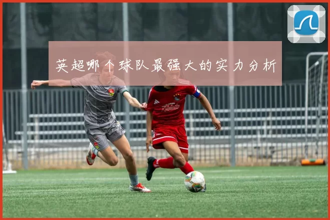 英超哪个球队最强大的实力分析