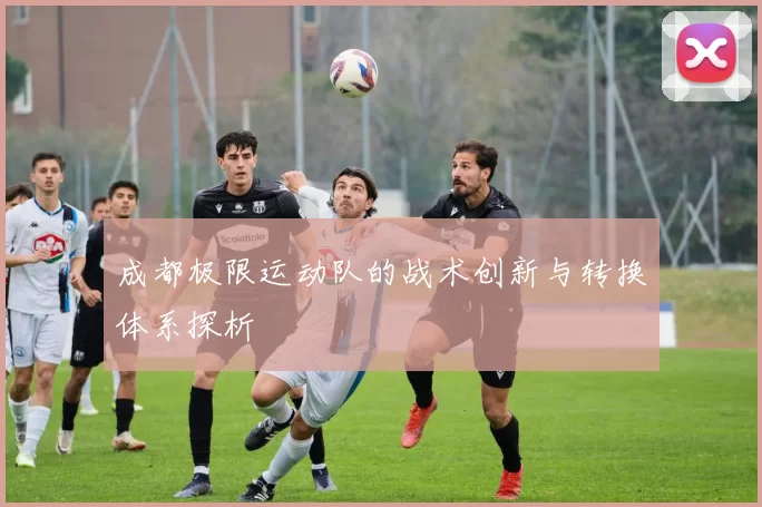 成都极限运动队的战术创新与转换体系探析