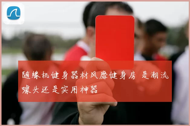 随缘机健身器材风靡健身房 是潮流噱头还是实用神器