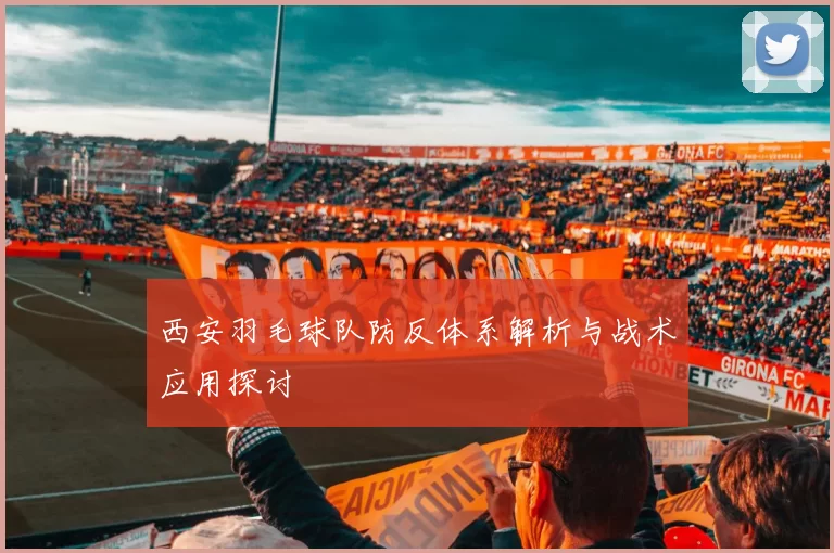 西安羽毛球队防反体系解析与战术应用探讨