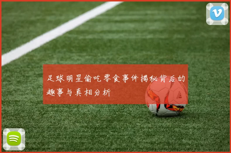 足球明星偷吃零食事件揭秘背后的趣事与真相分析