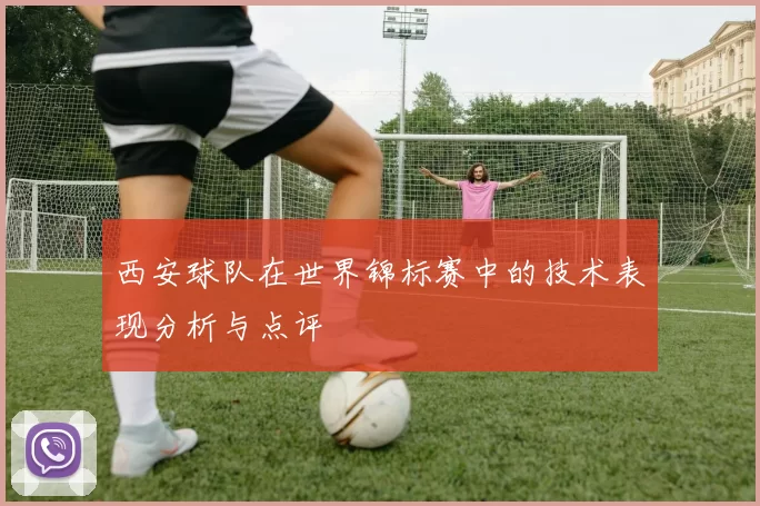 西安球队在世界锦标赛中的技术表现分析与点评