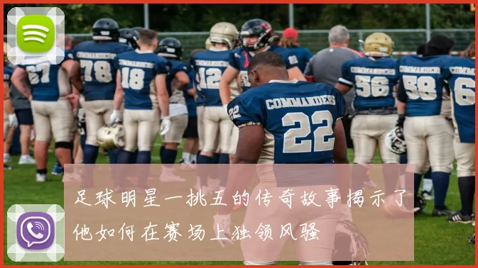 足球明星一挑五的传奇故事揭示了他如何在赛场上独领风骚