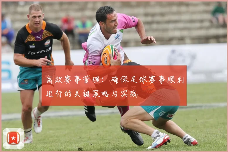 高效赛事管理：确保足球赛事顺利进行的关键策略与实践