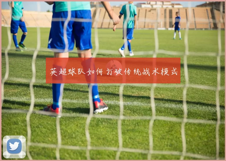 英超球队如何打破传统战术模式