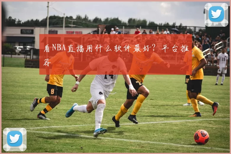 看NBA直播用什么软件最好？平台推荐