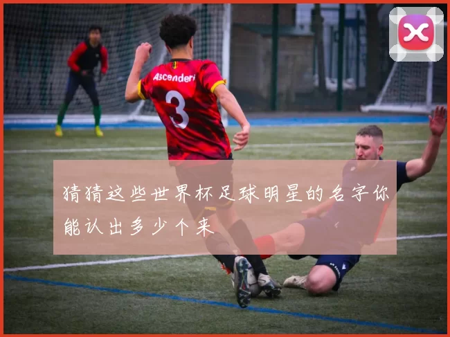 猜猜这些世界杯足球明星的名字你能认出多少个来