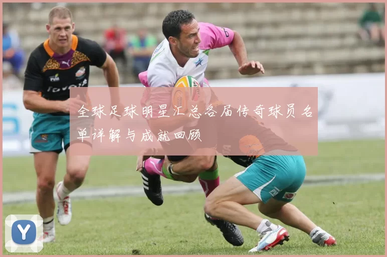 全球足球明星汇总各届传奇球员名单详解与成就回顾