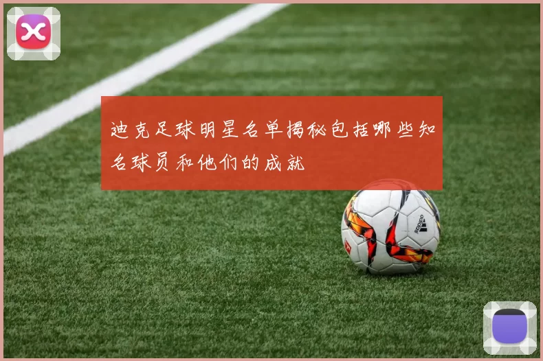 迪克足球明星名单揭秘包括哪些知名球员和他们的成就