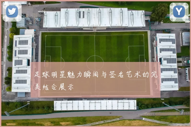足球明星魅力瞬间与签名艺术的完美结合展示
