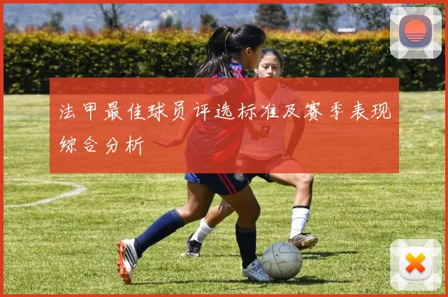 法甲最佳球员评选标准及赛季表现综合分析
