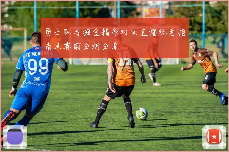 勇士队与掘金精彩对决直播观看指南及赛前分析分享