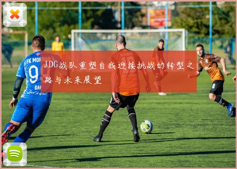 JDG战队重塑自我迎接挑战的转型之路与未来展望