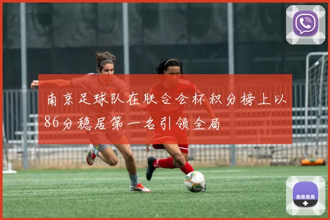 南京足球队在联合会杯积分榜上以86分稳居第一名引领全局