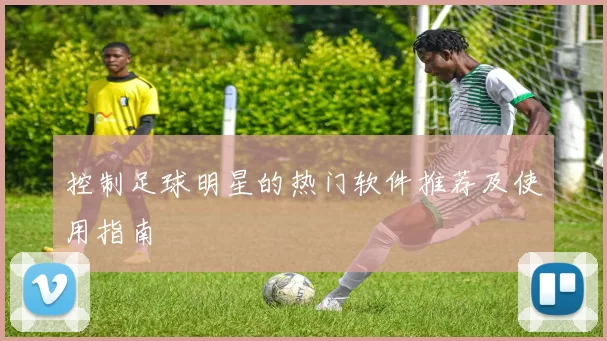 控制足球明星的热门软件推荐及使用指南