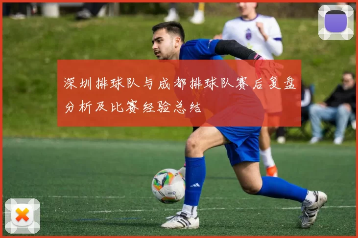 深圳排球队与成都排球队赛后复盘分析及比赛经验总结