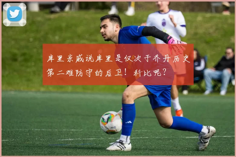 库里亲戚说库里是仅次于乔丹历史第二难防守的后卫！科比呢？