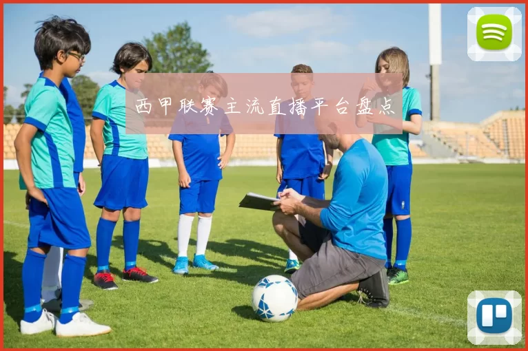 西甲联赛主流直播平台盘点