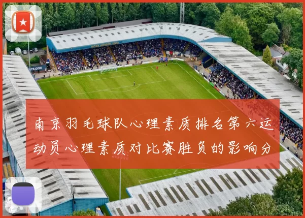 南京羽毛球队心理素质排名第六运动员心理素质对比赛胜负的影响分析