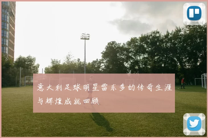 意大利足球明星雷东多的传奇生涯与辉煌成就回顾