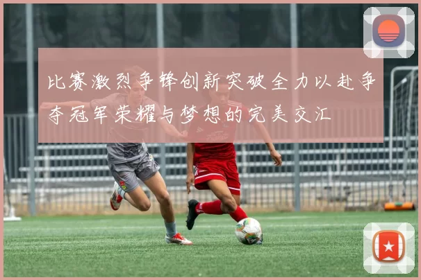 比赛激烈争锋创新突破全力以赴争夺冠军荣耀与梦想的完美交汇