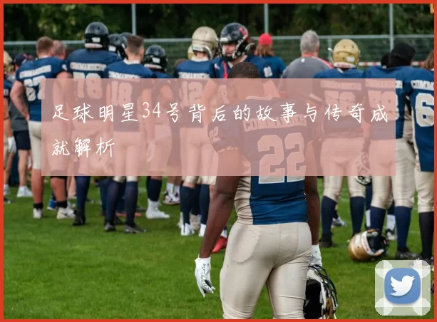 足球明星34号背后的故事与传奇成就解析