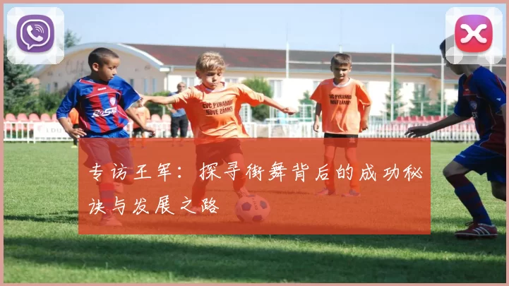 专访王军：探寻街舞背后的成功秘诀与发展之路