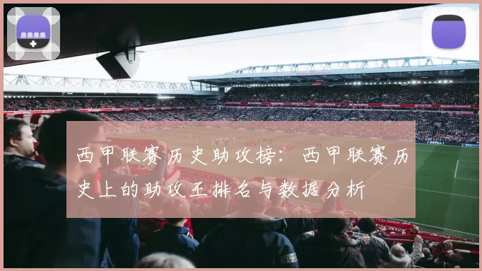 西甲联赛历史助攻榜：西甲联赛历史上的助攻王排名与数据分析