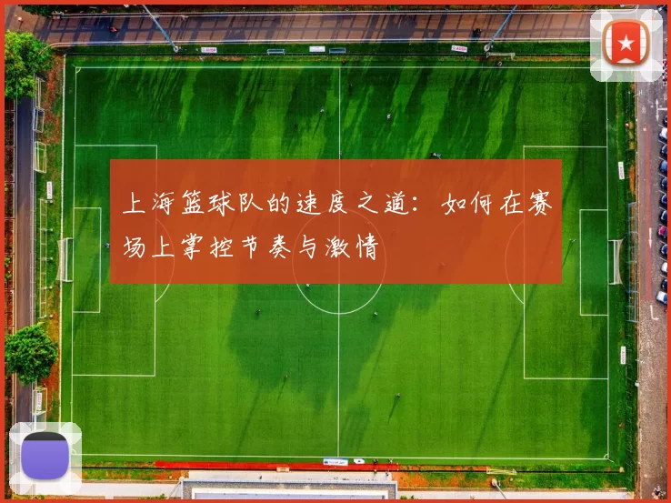 上海篮球队的速度之道：如何在赛场上掌控节奏与激情