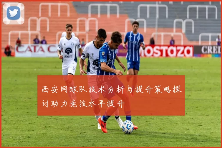 西安网球队技术分析与提升策略探讨助力竞技水平提升