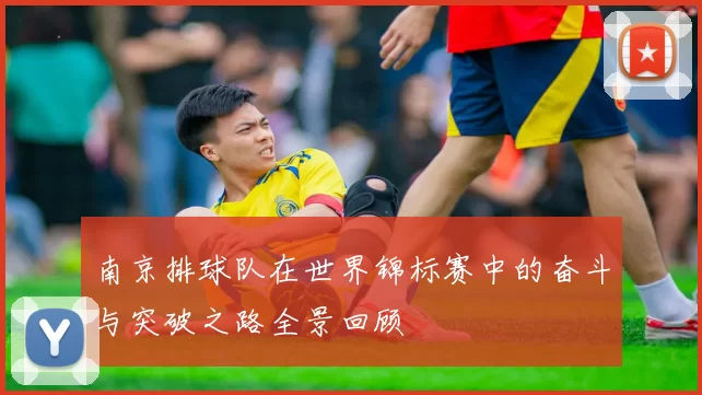 南京排球队在世界锦标赛中的奋斗与突破之路全景回顾