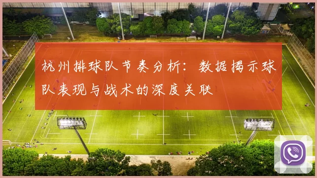 杭州排球队节奏分析：数据揭示球队表现与战术的深度关联