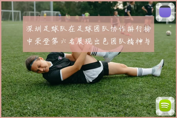 深圳足球队在足球团队协作排行榜中荣登第六名展现出色团队精神与实力