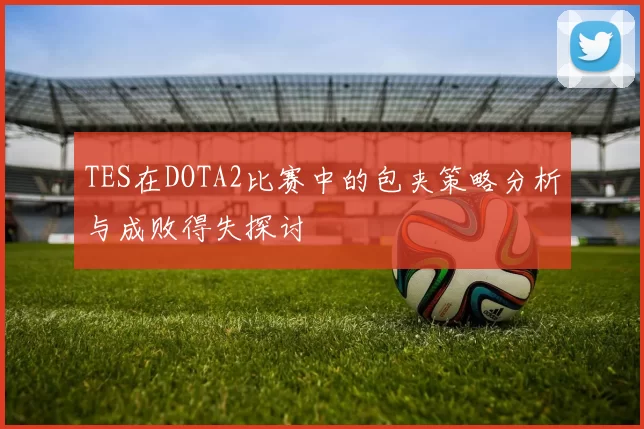TES在DOTA2比赛中的包夹策略分析与成败得失探讨