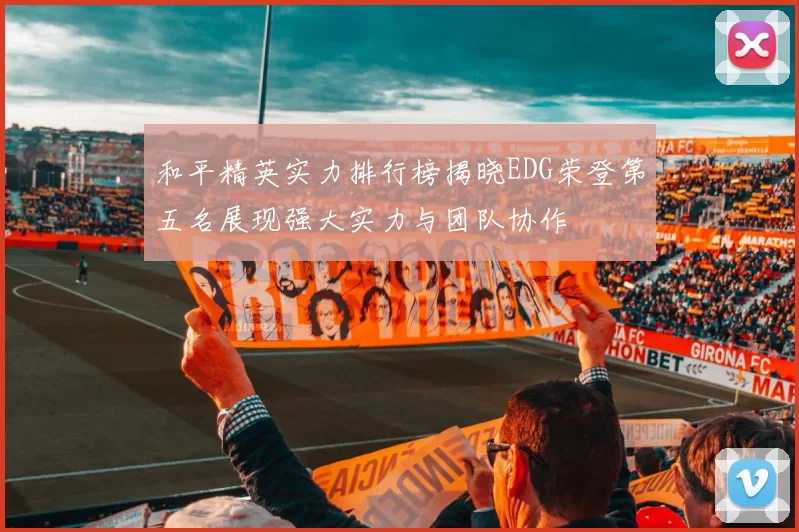 和平精英实力排行榜揭晓EDG荣登第五名展现强大实力与团队协作