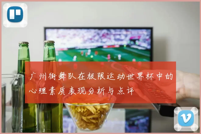 广州街舞队在极限运动世界杯中的心理素质表现分析与点评